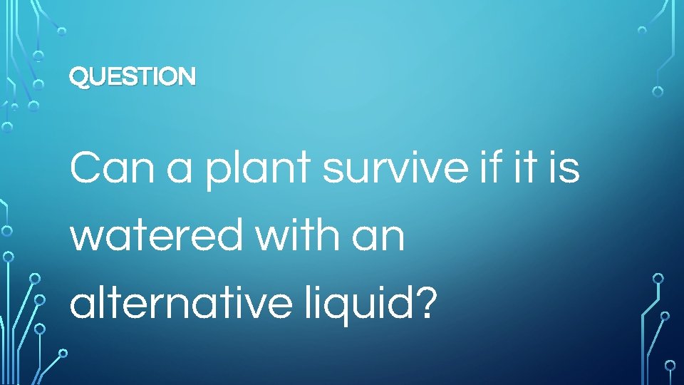 QUESTION Can a plant survive if it is watered with an alternative liquid? 