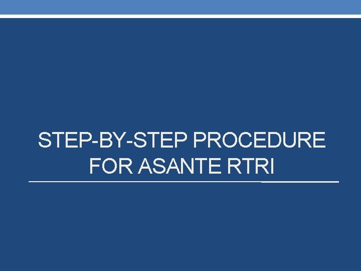 STEP-BY-STEP PROCEDURE FOR ASANTE RTRI 