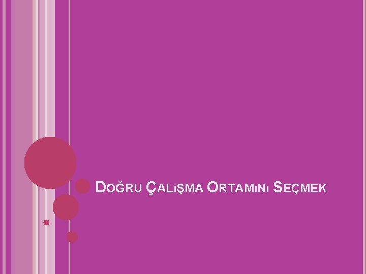 DOĞRU ÇALıŞMA ORTAMıNı SEÇMEK 