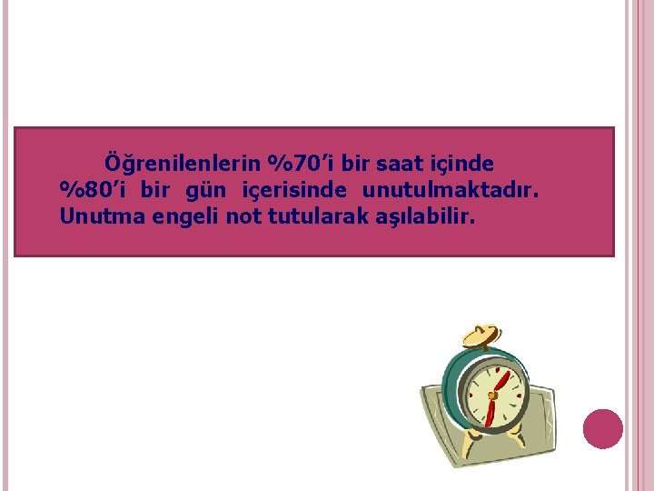 Öğrenilenlerin %70’i bir saat içinde %80’i bir gün içerisinde unutulmaktadır. Unutma engeli not tutularak