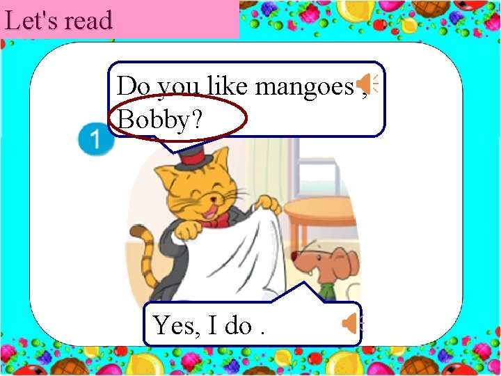 Let's read Do you like mangoes , Bobby? Yes, I do. 