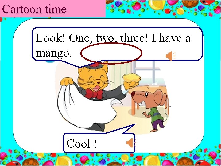 Cartoon time Look! One, two, three! I have a mango. Cool ! 