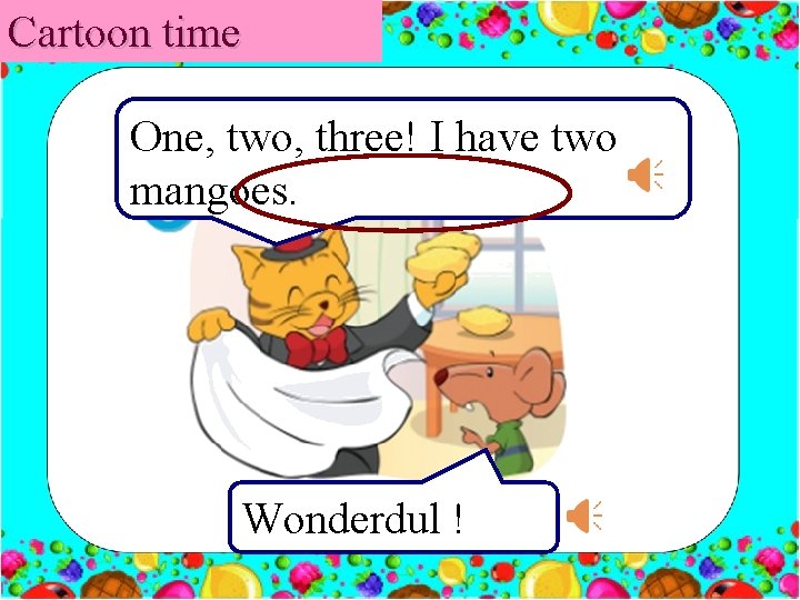 Cartoon time One, two, three! I have two mangoes. Wonderdul ! 