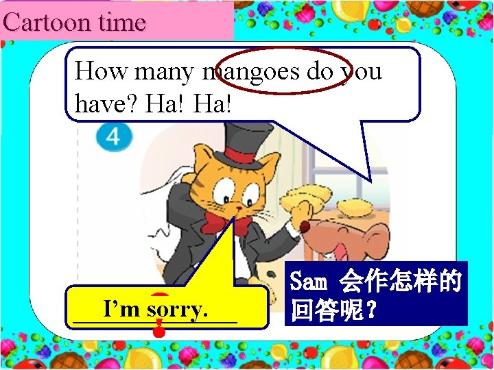 Cartoon time How many mangoes do you have? Ha! ？ I’m sorry. ______ Sam