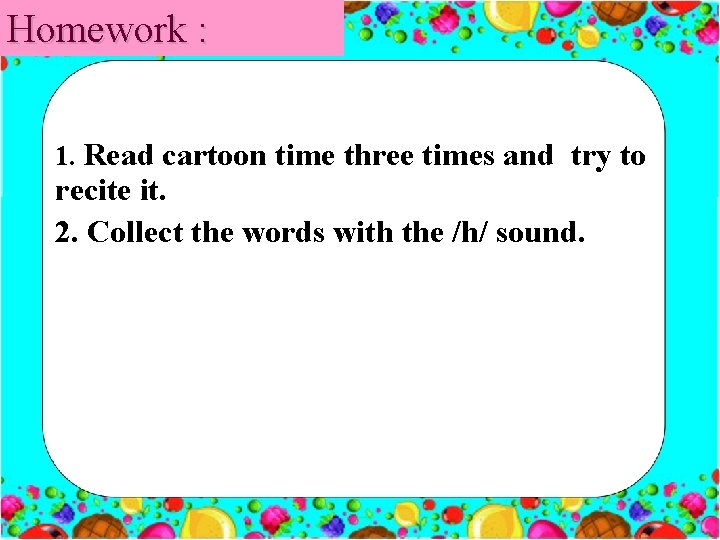 Homework : 1. Read cartoon time three times and try to recite it. 2.