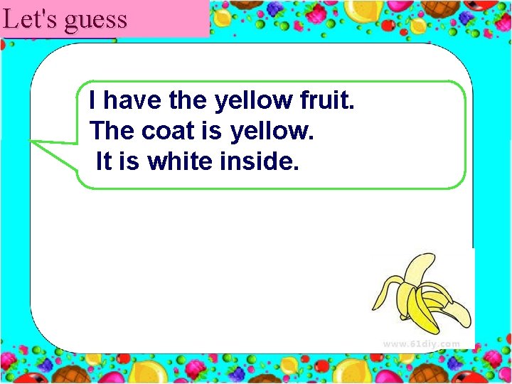 Let's guess I have the yellow fruit. The coat is yellow. It is white