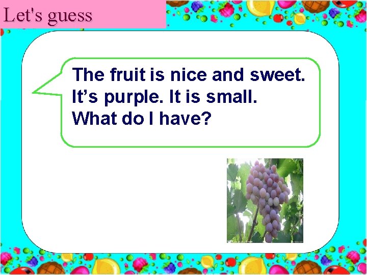 Let's guess The fruit is nice and sweet. It’s purple. It is small. What
