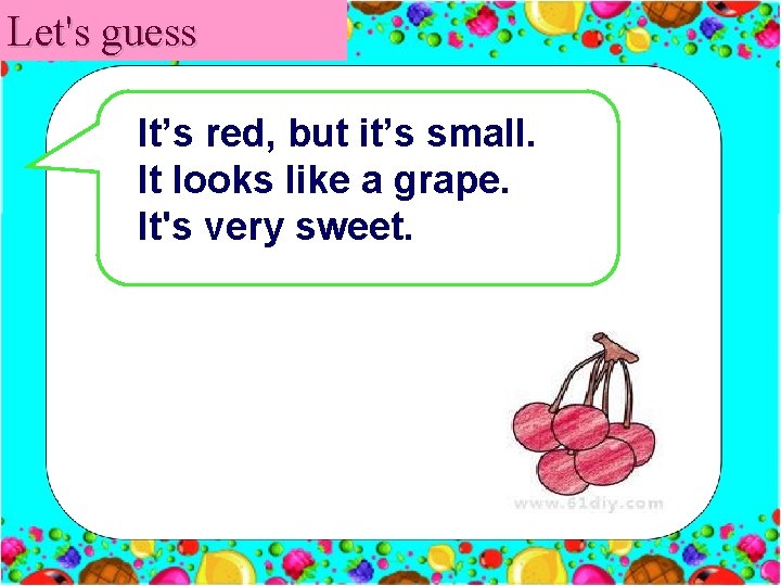 Let's guess It’s red, but it’s small. It looks like a grape. It's very