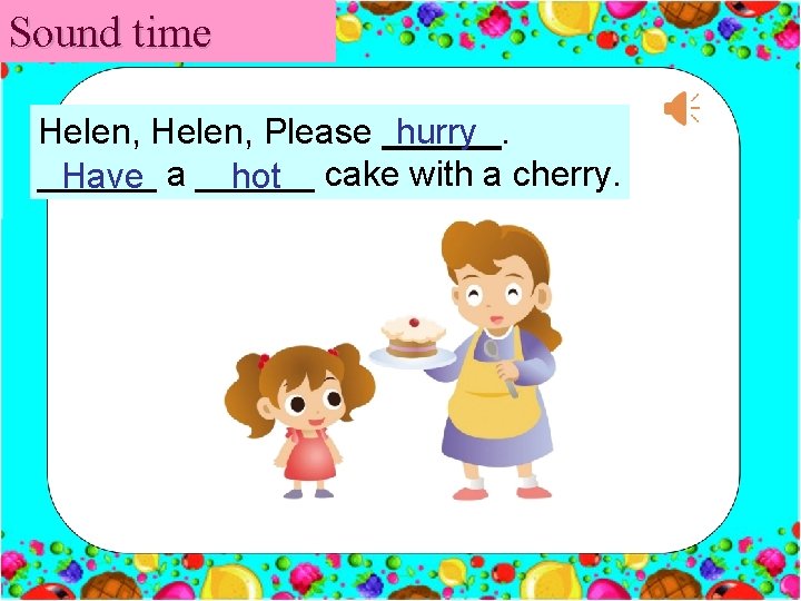 Sound time Helen, Please ______. hurry ______ Have a ______ hot cake with a