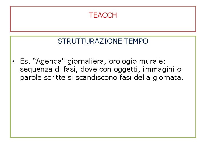 TEACCH STRUTTURAZIONE TEMPO • Es. “Agenda" giornaliera, orologio murale: sequenza di fasi, dove con