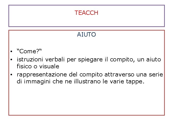 TEACCH AIUTO • “Come? “ • istruzioni verbali per spiegare il compito, un aiuto