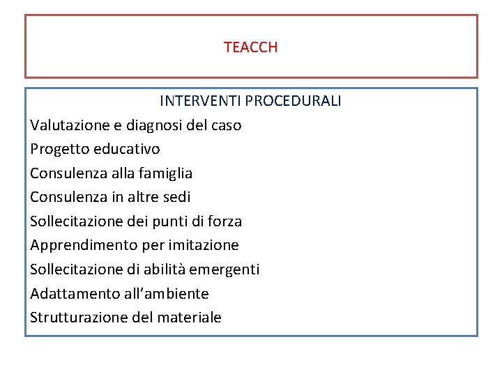 TEACCH INTERVENTI PROCEDURALI Valutazione e diagnosi del caso Progetto educativo Consulenza alla famiglia Consulenza