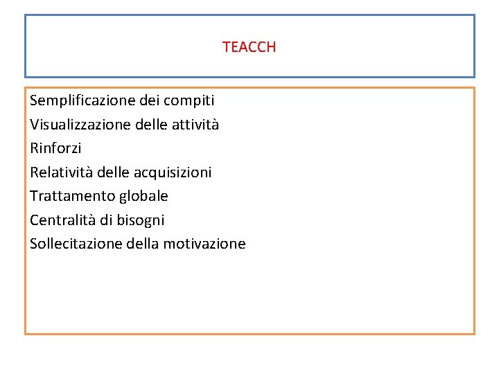 TEACCH Semplificazione dei compiti Visualizzazione delle attività Rinforzi Relatività delle acquisizioni Trattamento globale Centralità