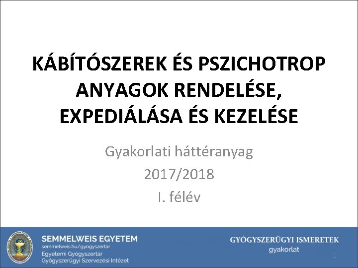 KÁBÍTÓSZEREK ÉS PSZICHOTROP ANYAGOK RENDELÉSE, EXPEDIÁLÁSA ÉS KEZELÉSE Gyakorlati háttéranyag 2017/2018 I. félév 1