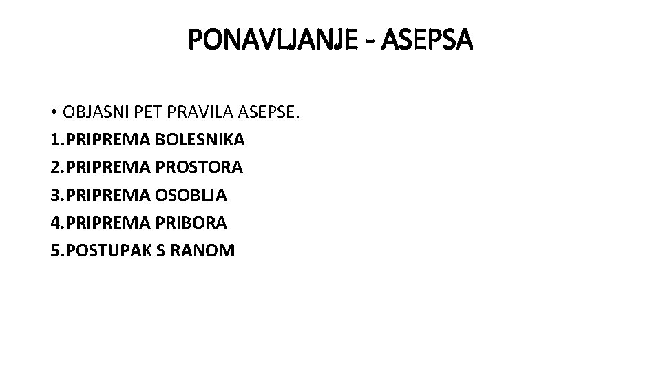 PONAVLJANJE - ASEPSA • OBJASNI PET PRAVILA ASEPSE. 1. PRIPREMA BOLESNIKA 2. PRIPREMA PROSTORA