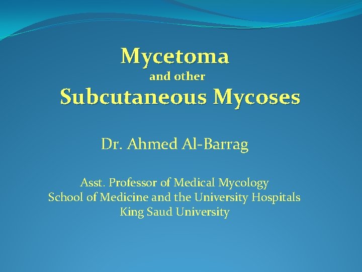 Mycetoma and other Subcutaneous Mycoses Dr. Ahmed Al-Barrag Asst. Professor of Medical Mycology School