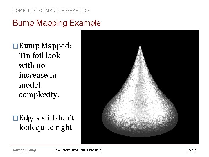 COMP 175 | COMPUTER GRAPHICS Bump Mapping Example �Bump Mapped: Tin foil look with