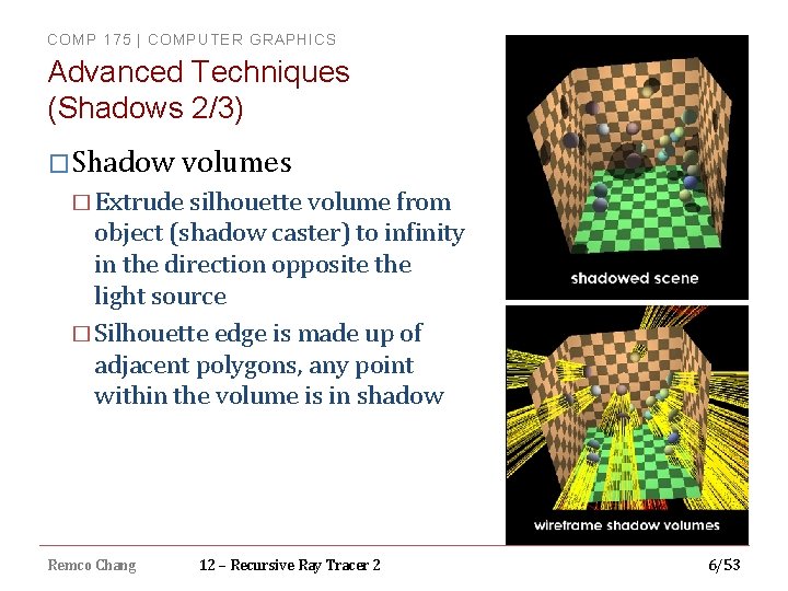 COMP 175 | COMPUTER GRAPHICS Advanced Techniques (Shadows 2/3) �Shadow volumes � Extrude silhouette