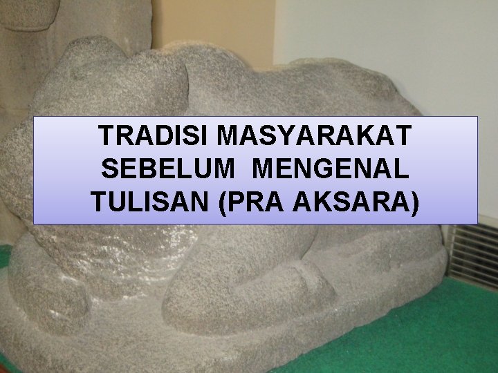 TRADISI MASYARAKAT SEBELUM MENGENAL TULISAN (PRA AKSARA) 