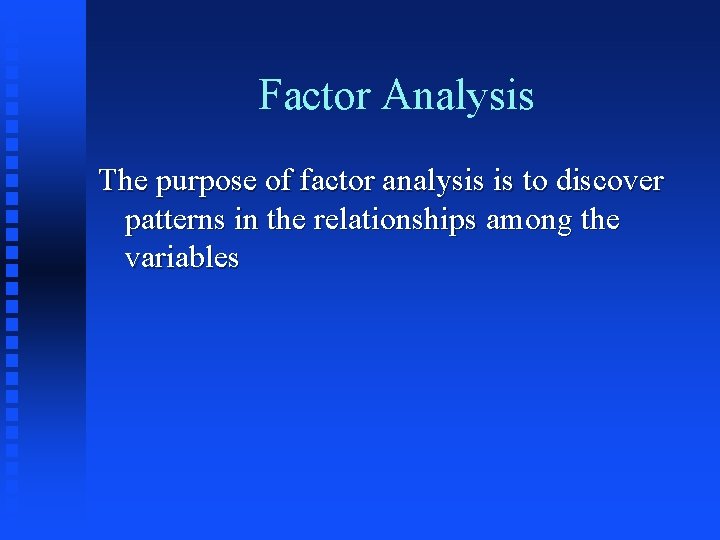 Factor Analysis The purpose of factor analysis is to discover patterns in the relationships Factor Analysis The purpose of factor analysis is to discover patterns in the relationships