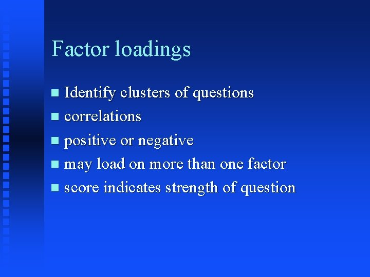 Factor loadings Identify clusters of questions n correlations n positive or negative n may
