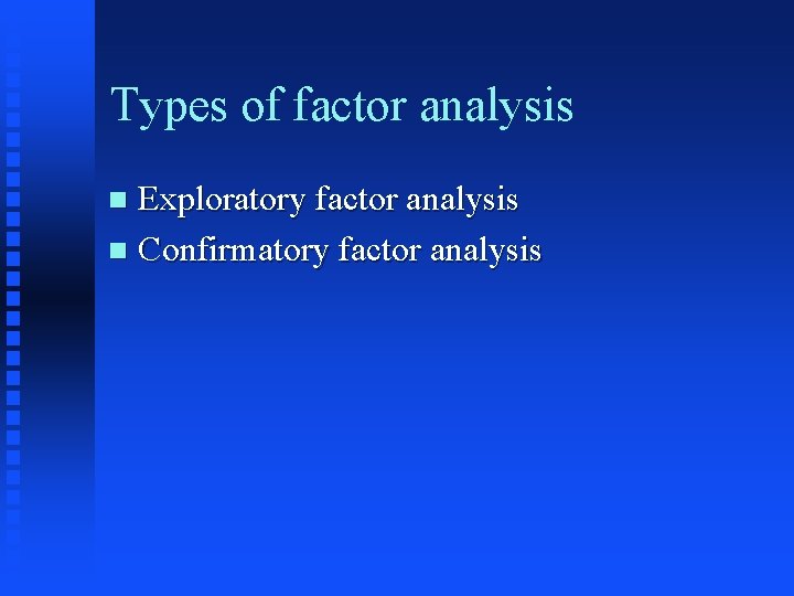 Types of factor analysis Exploratory factor analysis n Confirmatory factor analysis n 