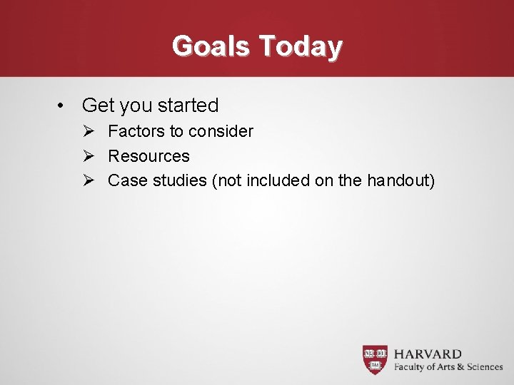 Goals Today • Get you started Ø Factors to consider Ø Resources Ø Case