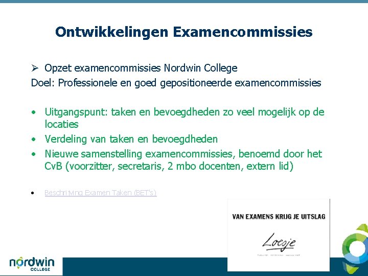 Ontwikkelingen Examencommissies Ø Opzet examencommissies Nordwin College Doel: Professionele en goed gepositioneerde examencommissies •
