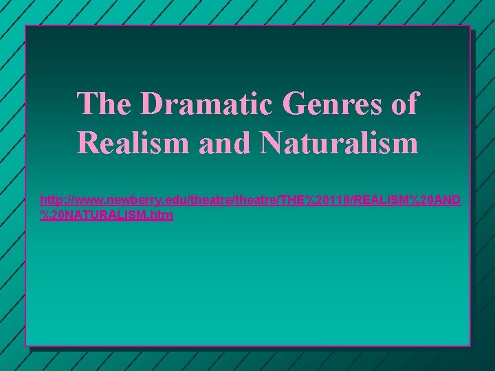 The Dramatic Genres of Realism and Naturalism http: //www. newberry. edu/theatre/THE%20110/REALISM%20 AND %20 NATURALISM. The Dramatic Genres of Realism and Naturalism http: //www. newberry. edu/theatre/THE%20110/REALISM%20 AND %20 NATURALISM.