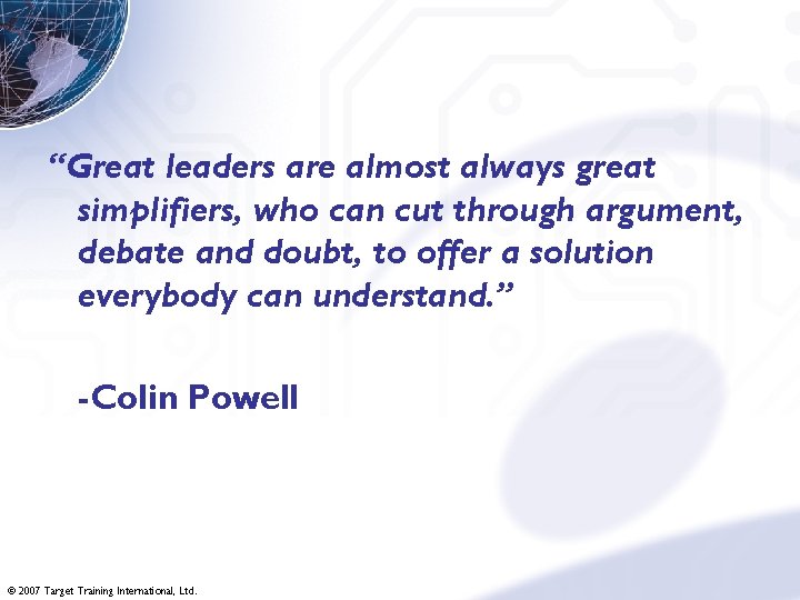 “Great leaders are almost always great simplifiers, who can cut through argument, debate and