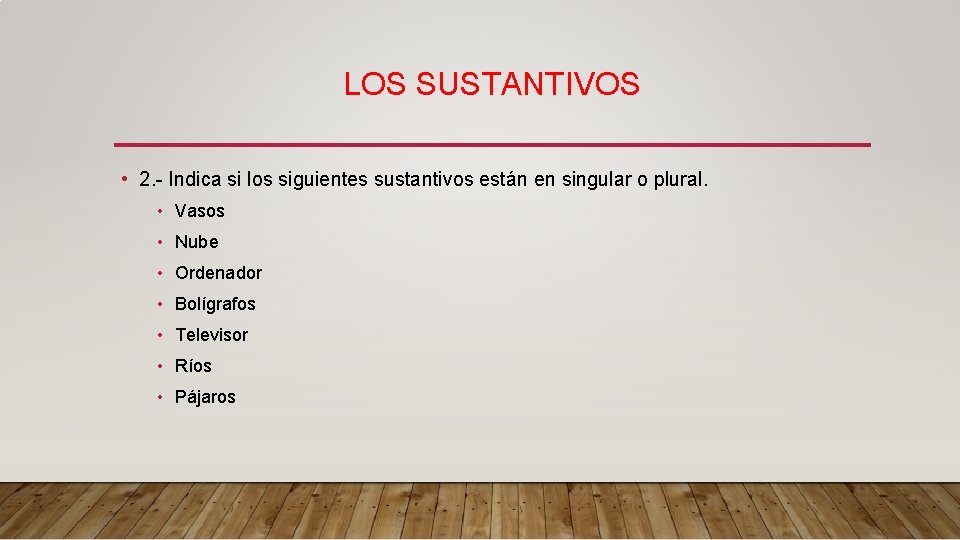 LOS SUSTANTIVOS • 2. - Indica si los siguientes sustantivos están en singular o