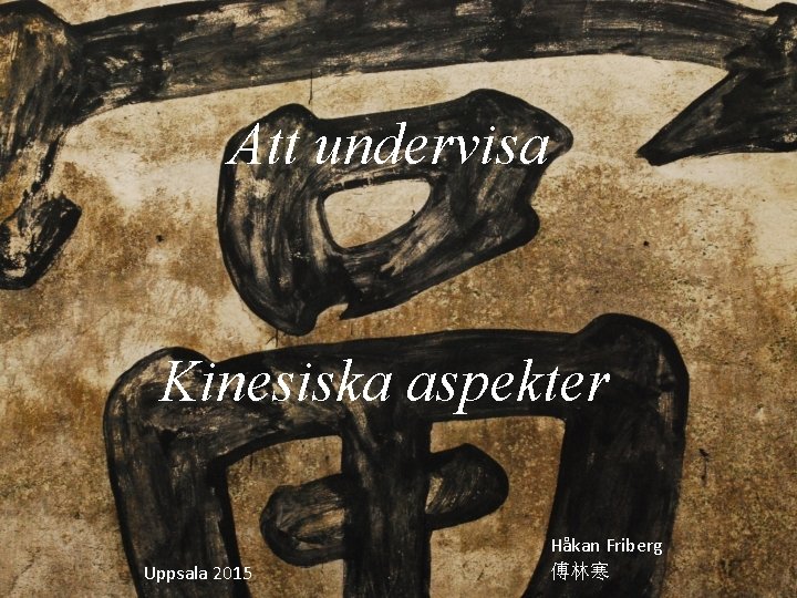 Att undervisa Kinesiska aspekter Uppsala 2015 Håkan Friberg 傅林寒 