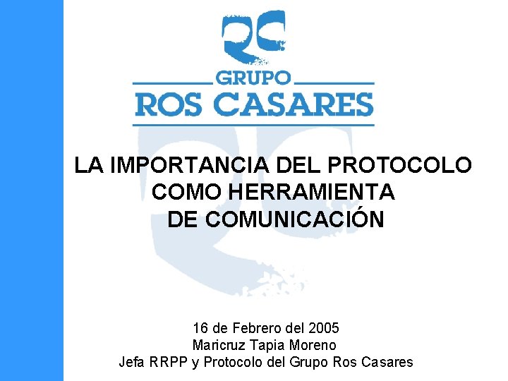 LA IMPORTANCIA DEL PROTOCOLO COMO HERRAMIENTA DE COMUNICACIÓN 16 de Febrero del 2005 Maricruz