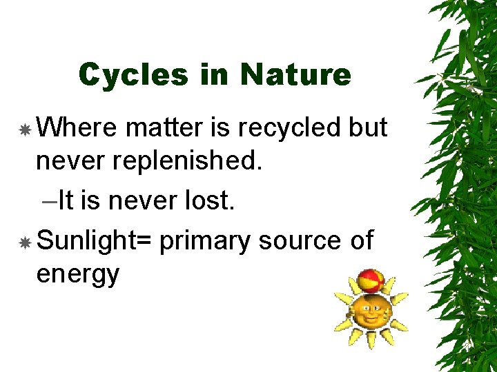 Cycles in Nature Where matter is recycled but never replenished. –It is never lost.