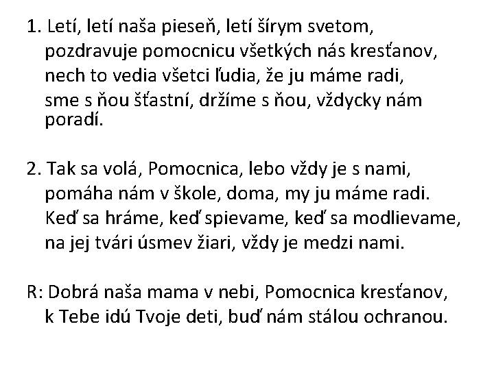 1. Letí, letí naša pieseň, letí šírym svetom, pozdravuje pomocnicu všetkých nás kresťanov, nech