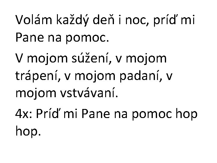 Volám každý deň i noc, príď mi Pane na pomoc. V mojom súžení, v