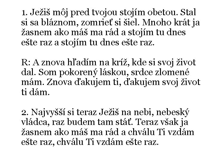 1. Ježiš môj pred tvojou stojím obetou. Stal si sa bláznom, zomrieť si šiel.