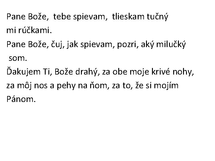 Pane Bože, tebe spievam, tlieskam tučný mi rúčkami. Pane Bože, čuj, jak spievam, pozri,