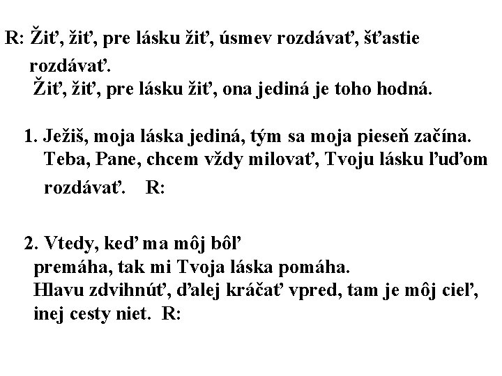 R: Žiť, žiť, pre lásku žiť, úsmev rozdávať, šťastie rozdávať. Žiť, žiť, pre lásku