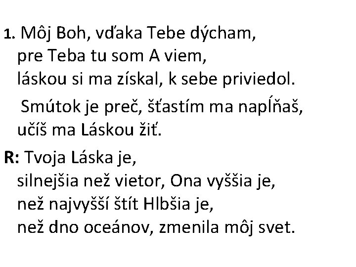 1. Môj Boh, vďaka Tebe dýcham, pre Teba tu som A viem, láskou si