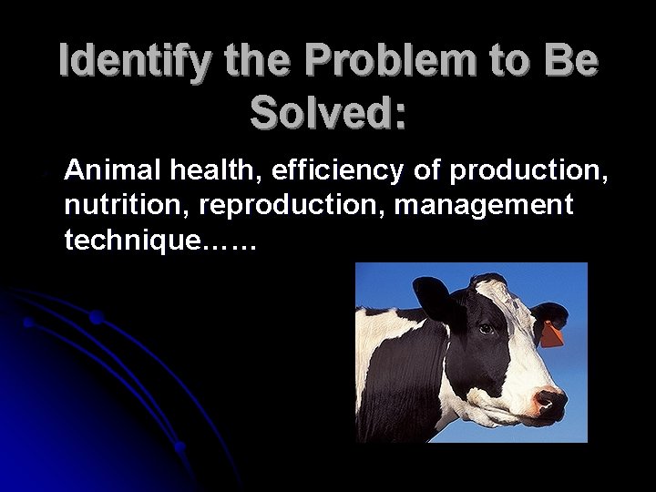 Identify the Problem to Be Solved: • Animal health, efficiency of production, nutrition, reproduction,