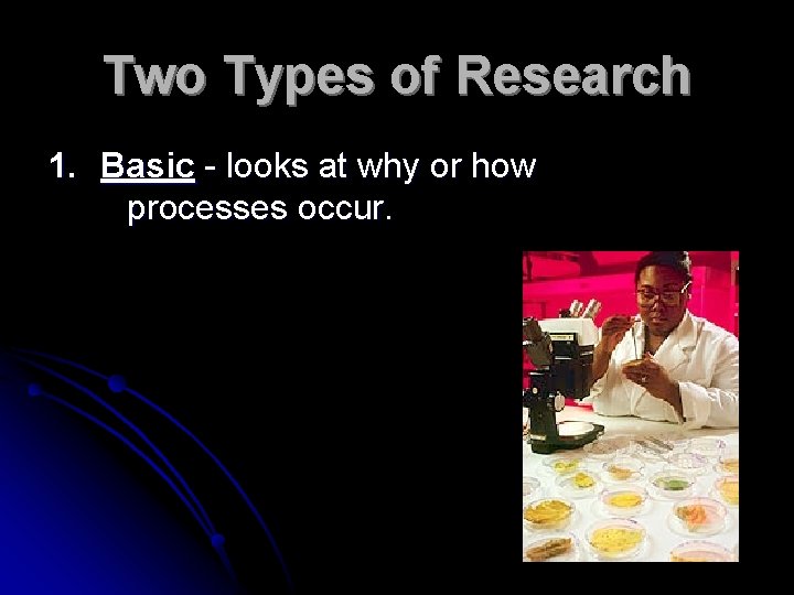 Two Types of Research 1. Basic - looks at why or how processes occur.