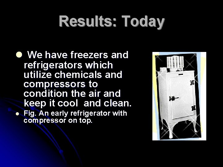 Results: Today l We have freezers and refrigerators which utilize chemicals and compressors to