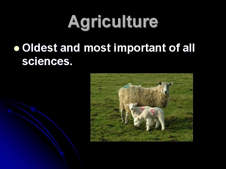 Agriculture l Oldest and most important of all sciences. 