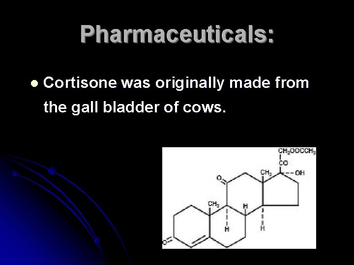 Pharmaceuticals: l Cortisone was originally made from the gall bladder of cows. 