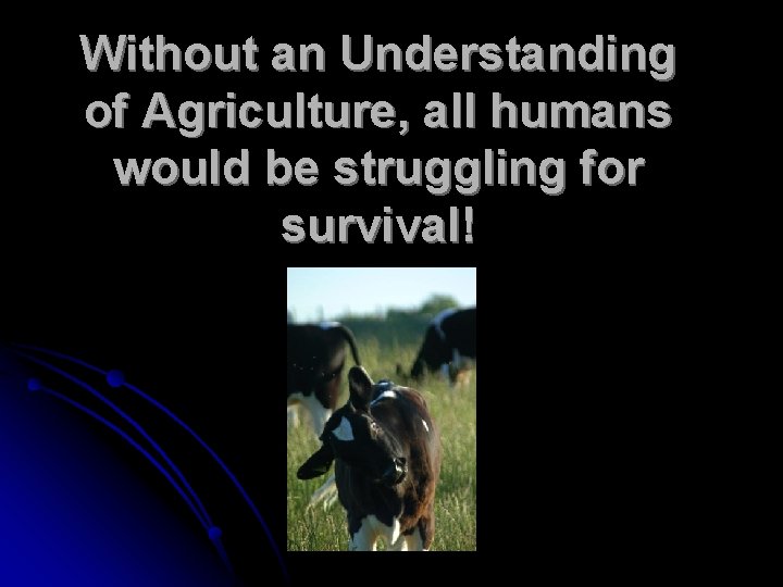 Without an Understanding of Agriculture, all humans would be struggling for survival! 