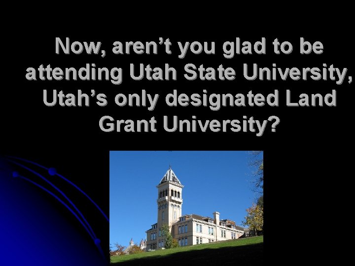 Now, aren’t you glad to be attending Utah State University, Utah’s only designated Land