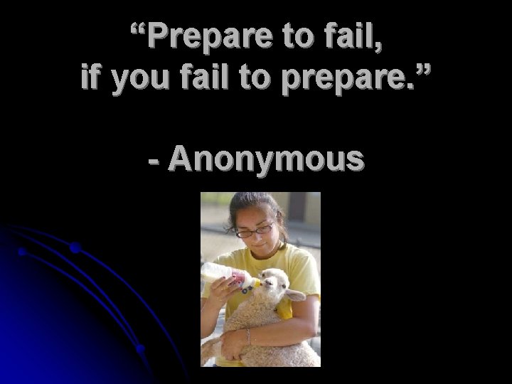 “Prepare to fail, if you fail to prepare. ” - Anonymous 