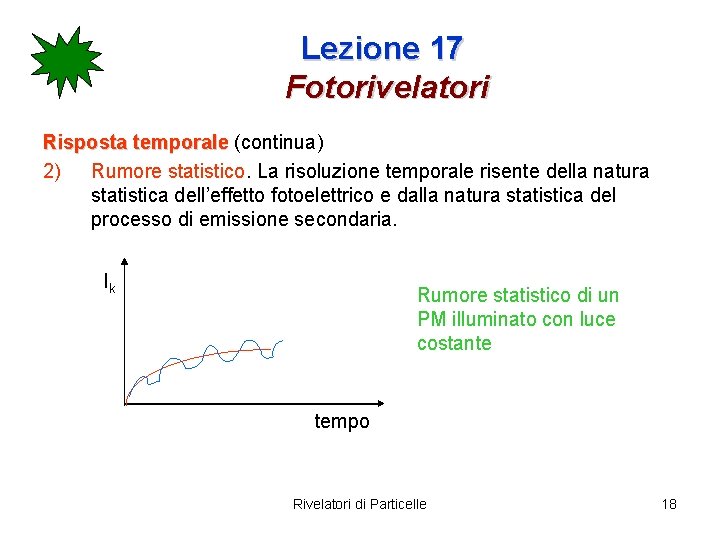 Lezione 17 Fotorivelatori Risposta temporale (continua) 2) Rumore statistico. La risoluzione temporale risente della