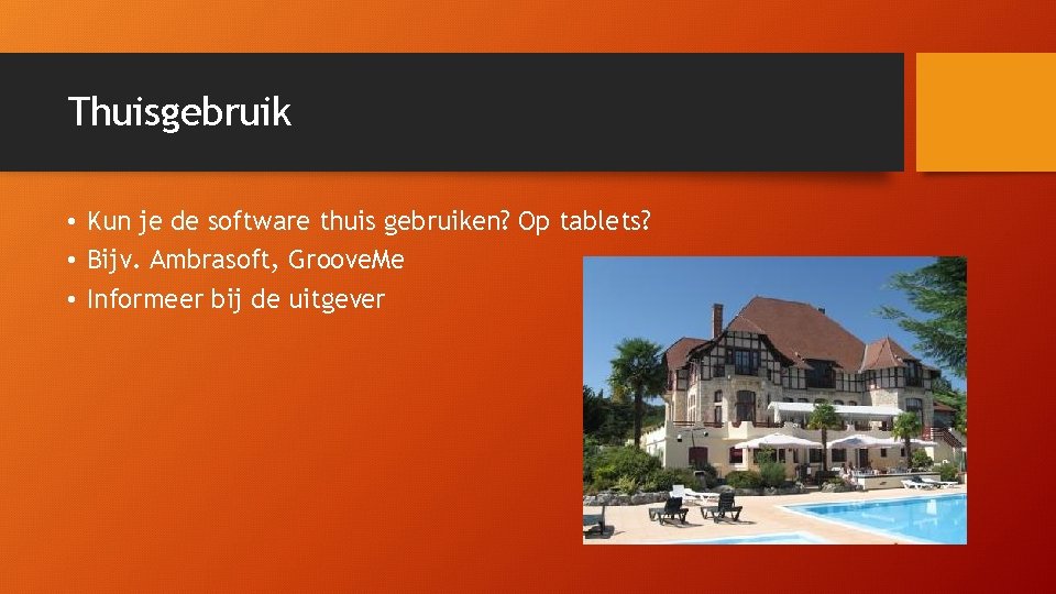 Thuisgebruik • Kun je de software thuis gebruiken? Op tablets? • Bijv. Ambrasoft, Groove.